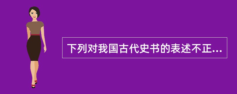 下列对我国古代史书的表述不正确的一项是（　　）。