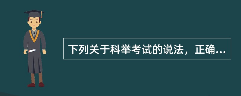 下列关于科举考试的说法，正确的是（　　）。