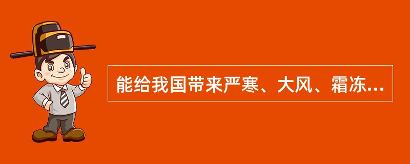 能给我国带来严寒、大风、霜冻等恶劣天气的是（　　）。