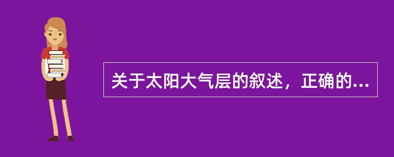 关于太阳大气层的叙述，正确的是（　　）。