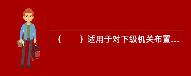 （　　）适用于对下级机关布置工作，阐明工作活动的指导原则。