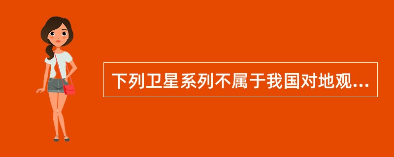 下列卫星系列不属于我国对地观测卫星的是（　　）。