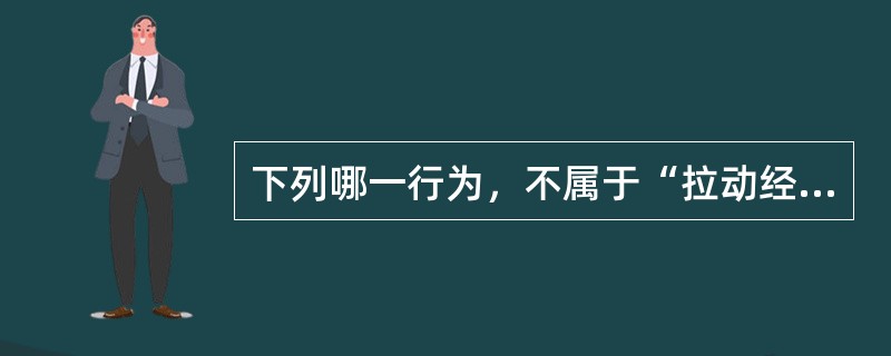 下列哪一行为，不属于“拉动经济增长的三驾马车”中的内容？（　　）