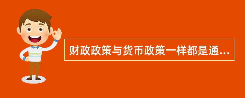 财政政策与货币政策一样都是通过调节（　　）来实现政府宏观经济目标的。