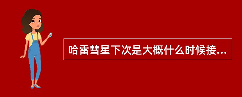 哈雷彗星下次是大概什么时候接近地球？（　　）。