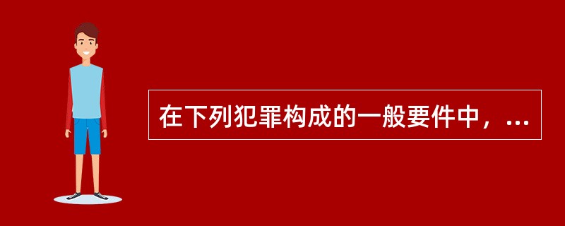 在下列犯罪构成的一般要件中，体现犯罪实质特征的要件是（　　）。