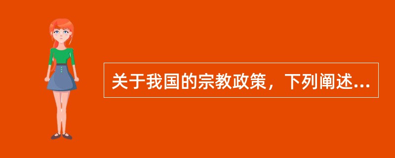 关于我国的宗教政策，下列阐述错误的一项是（　　）。