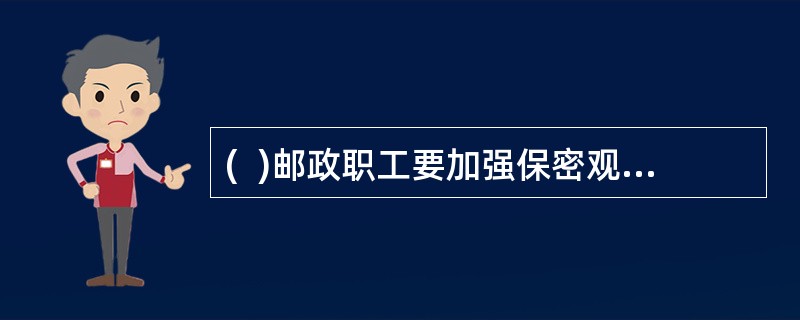 (  )邮政职工要加强保密观念和法制观念，自觉地遵守国家法纪和安全.保密的有关规定。