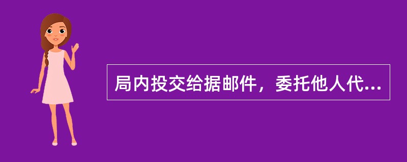 局内投交给据邮件，委托他人代领的，应凭收件人证件和代领人证件，且必须由代领人和收件人共同签章领取。