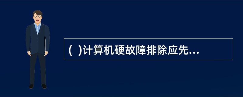 (  )计算机硬故障排除应先检查操作系统是否正常。