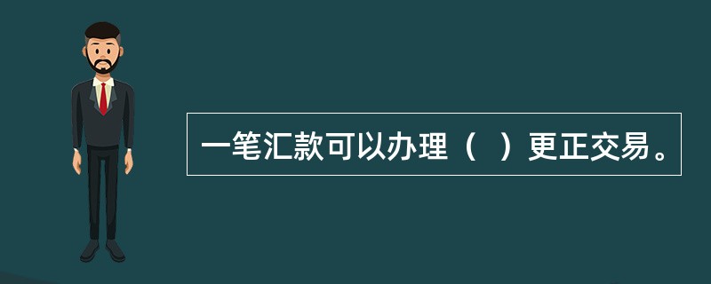 一笔汇款可以办理（  ）更正交易。