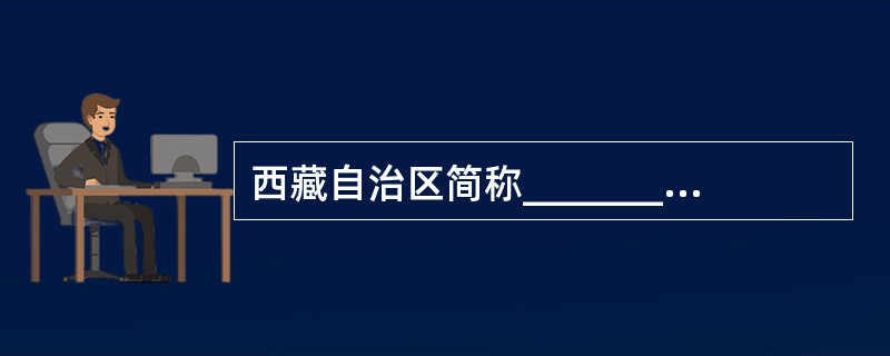 西藏自治区简称________________，首府设在拉萨。