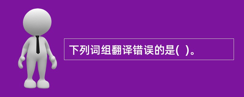 下列词组翻译错误的是(  )。