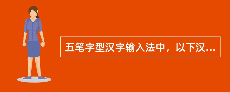 五笔字型汉字输入法中，以下汉字编码中不正确的有（）。(1分)