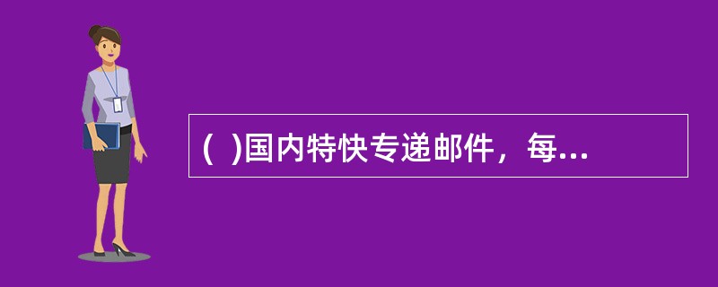 (  )国内特快专递邮件，每续重500克收费6元。