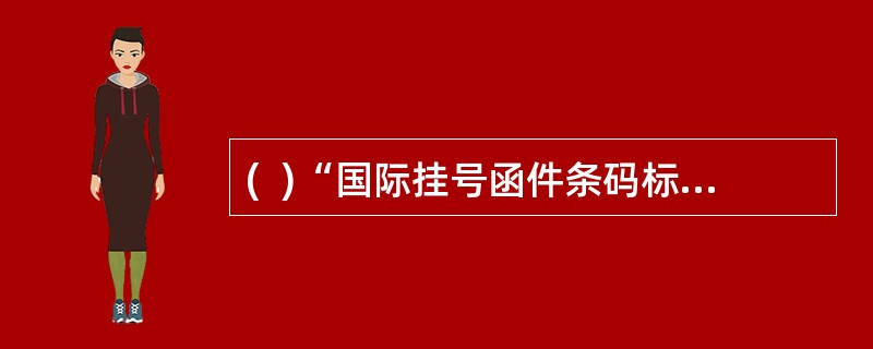 (  )“国际挂号函件条码标签”共有13个字符，第10位表示邮件的校验码。