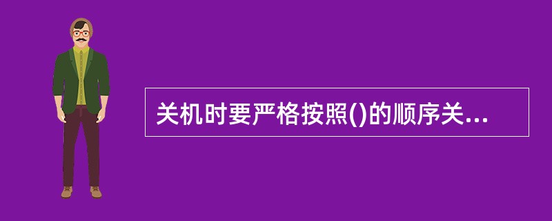 关机时要严格按照()的顺序关闭电源。