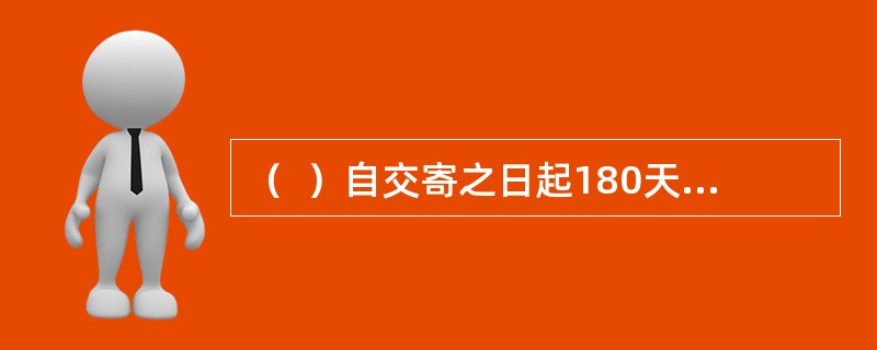 （  ）自交寄之日起180天内持收据向邮政企业查询。