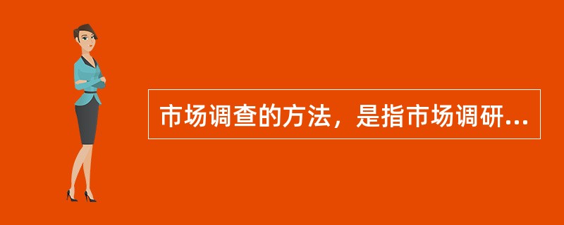 市场调查的方法，是指市场调研人员在调查过程中收集各种客户资料所采取的具体方法。