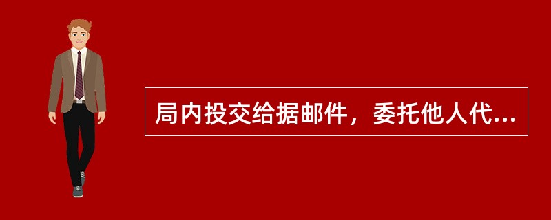 局内投交给据邮件，委托他人代领的，凭收件人证件和代领人证件，并由代领人________________。