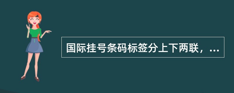 国际挂号条码标签分上下两联，上联贴在函件封面左上角，下联粘贴在相关收据上。