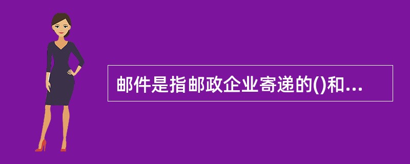 邮件是指邮政企业寄递的()和其他印刷品等。