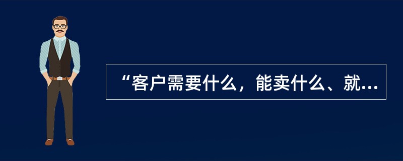 “客户需要什么，能卖什么、就生产什么”是________________的营销指导思想。