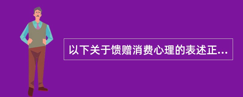 以下关于馈赠消费心理的表述正确的有（）。