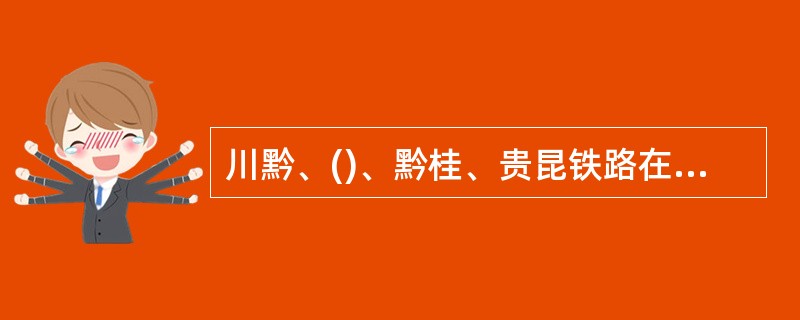 川黔、()、黔桂、贵昆铁路在贵阳汇合交叉，是西南重要铁路枢纽。