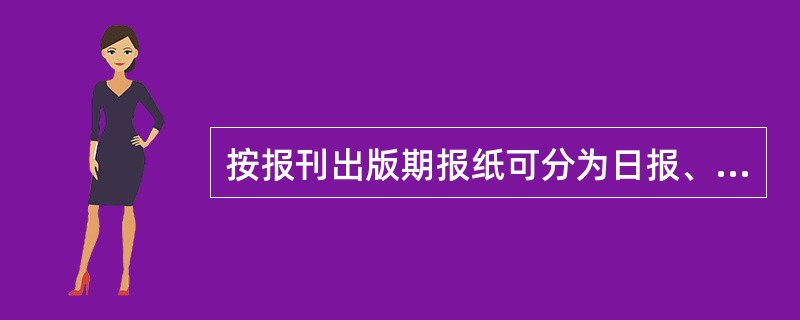 按报刊出版期报纸可分为日报、周六报、周五报、周四报、周三报、()和月报。