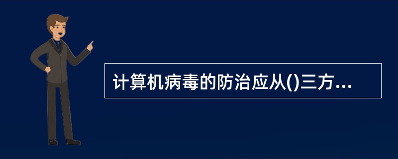 计算机病毒的防治应从()三方面来进行。