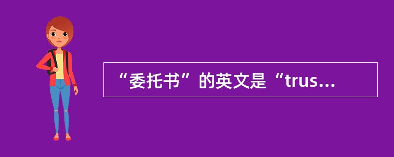 “委托书”的英文是“trustdeed”。