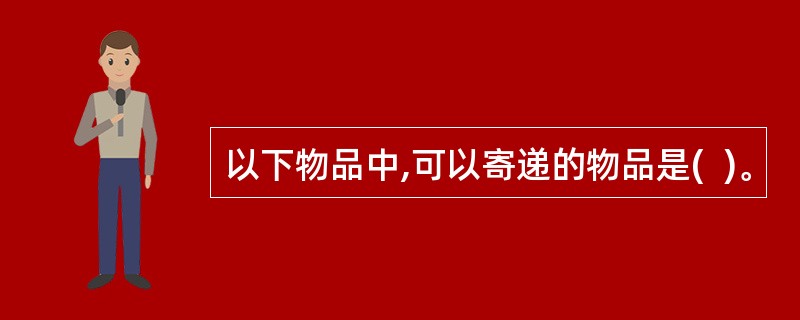 以下物品中,可以寄递的物品是(  )。