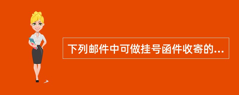 下列邮件中可做挂号函件收寄的是（）。