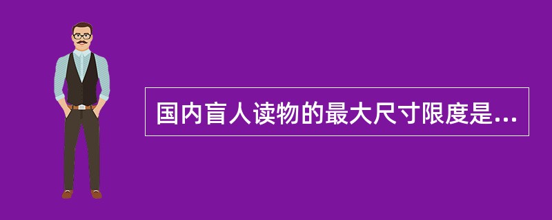 国内盲人读物的最大尺寸限度是(  )。