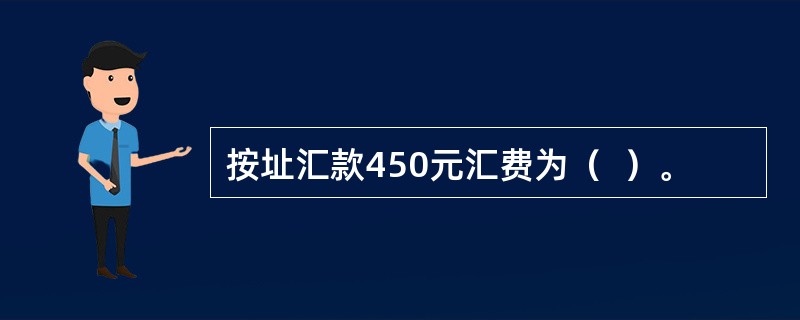 按址汇款450元汇费为（  ）。