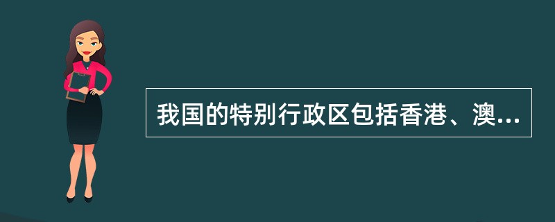 我国的特别行政区包括香港、澳门和台湾。