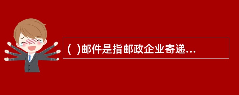 (  )邮件是指邮政企业寄递的信件.包裹.汇款通知.报刊和其他印刷品等。