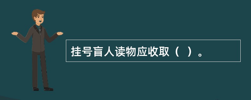 挂号盲人读物应收取（  ）。