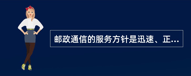 邮政通信的服务方针是迅速、正确、安全、方便。