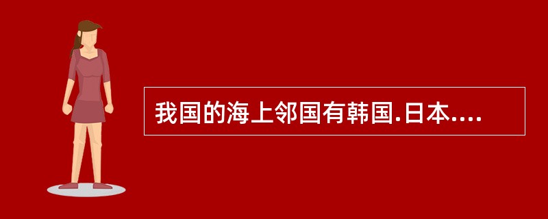 我国的海上邻国有韩国.日本.菲律宾.(  ).马来西亚和文莱等。