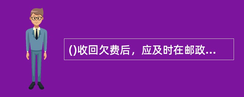 ()收回欠费后，应及时在邮政营业信息系统完成对欠费用户的欠费查询.欠费缴款.账目冲销.欠费统计等操作。