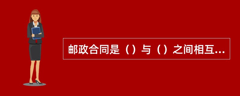 邮政合同是（）与（）之间相互权利义务的协议，是有关邮政企业提供各种服务的各种合同的总称。