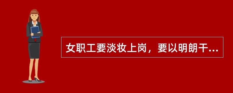 女职工要淡妆上岗，要以明朗干净为标准。