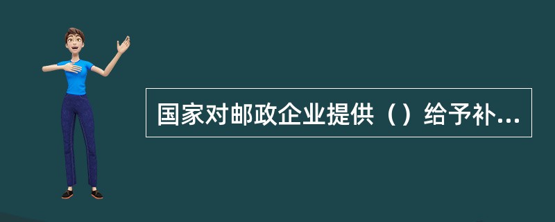 国家对邮政企业提供（）给予补贴。(1分)