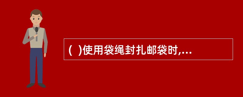 (  )使用袋绳封扎邮袋时,应将在距封志5厘米处多余绳头剪去