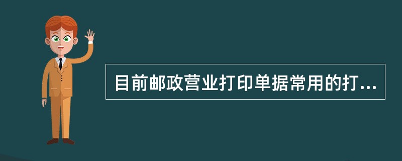 目前邮政营业打印单据常用的打印机属于喷墨打印机。