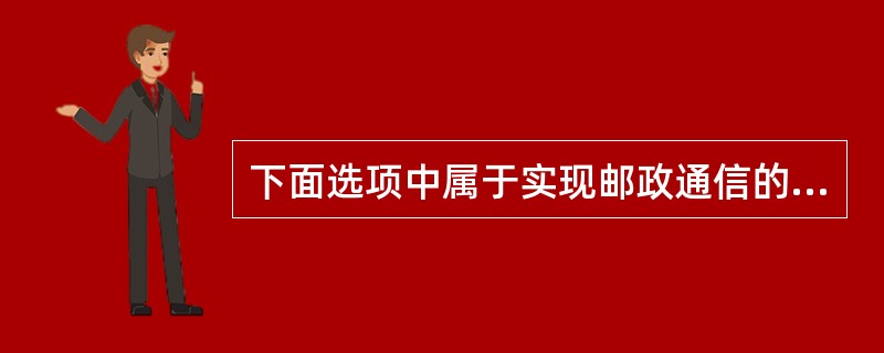 下面选项中属于实现邮政通信的物质基础的有()。