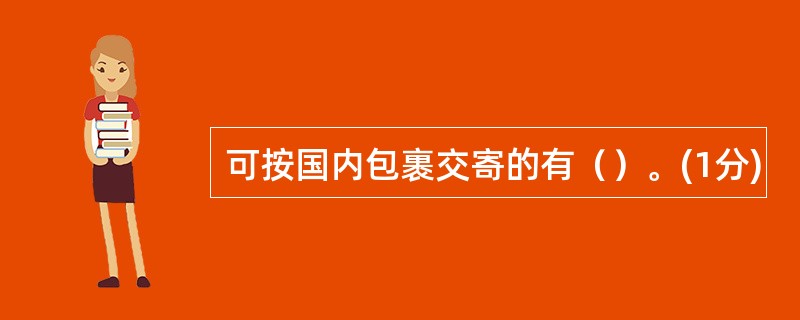 可按国内包裹交寄的有（）。(1分)