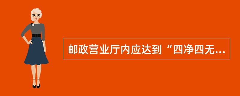 邮政营业厅内应达到“四净四无”,下面选项属于“四无”内容的有()。